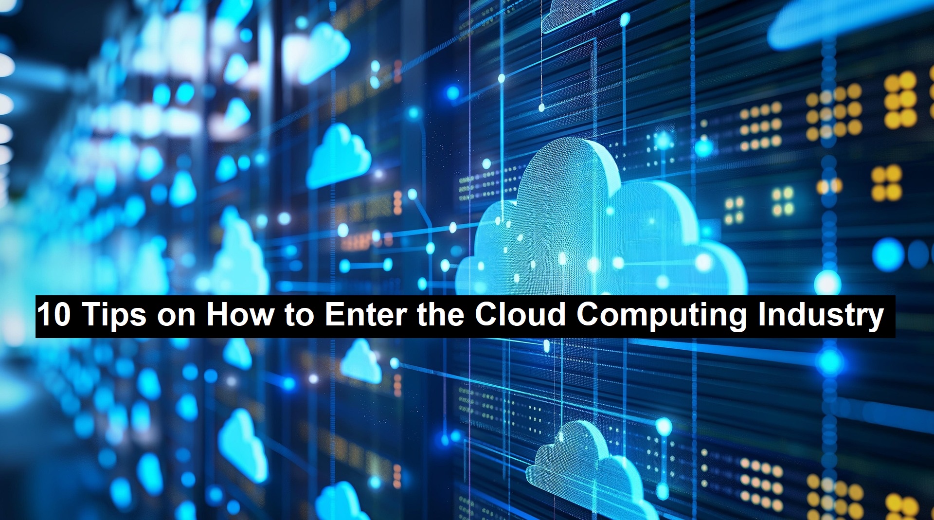 10 Tips on How to Enter the Cloud Computing Industry 